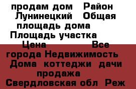 продам дом › Район ­ Лунинецкий › Общая площадь дома ­ 65 › Площадь участка ­ 30 › Цена ­ 520 000 - Все города Недвижимость » Дома, коттеджи, дачи продажа   . Свердловская обл.,Реж г.